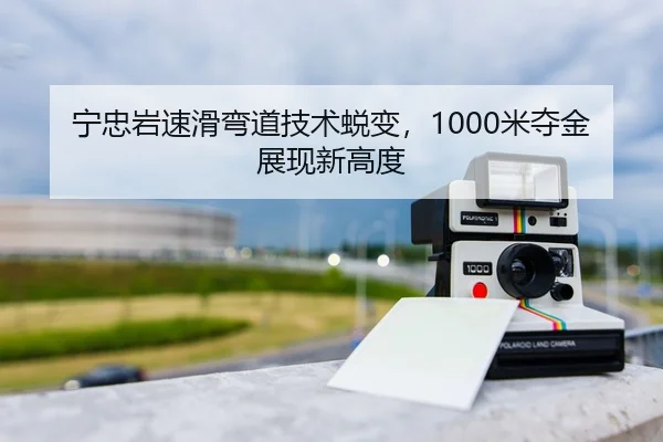 宁忠岩速滑弯道技术蜕变，1000米夺金展现新高度
