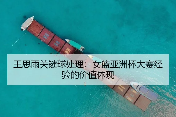 王思雨关键球处理：女篮亚洲杯大赛经验的价值体现