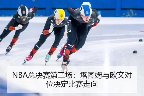 NBA总决赛第三场：塔图姆与欧文对位决定比赛走向