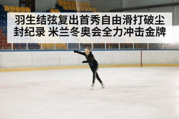 羽生结弦复出首秀自由滑打破尘封纪录 米兰冬奥会全力冲击金牌