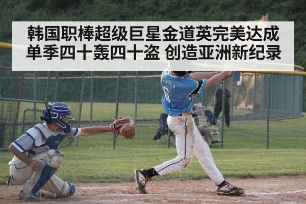 韩国职棒超级巨星金道英完美达成单季四十轰四十盗 创造亚洲新纪录
