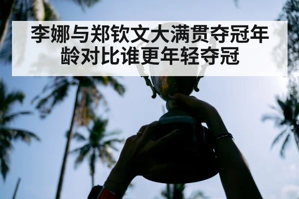 李娜与郑钦文大满贯夺冠年龄对比谁更年轻夺冠