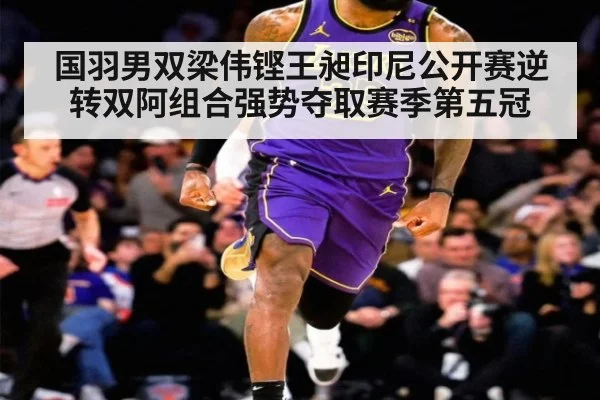 国羽男双梁伟铿王昶印尼公开赛逆转双阿组合强势夺取赛季第五冠