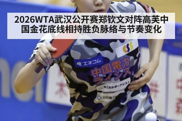 2026WTA武汉公开赛郑钦文对阵高芙中国金花底线相持胜负脉络与节奏变化
